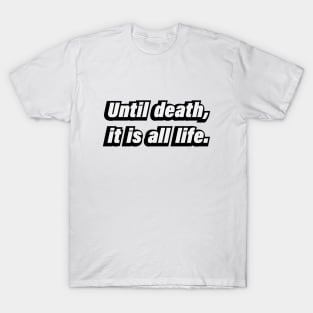 Until death, it is all life T-Shirt